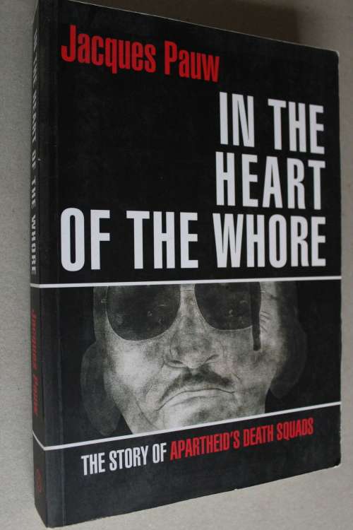 IN THE HEART OF THE WH0RE :The Story of Apartheid`s Death Squads - Jacques Pauw