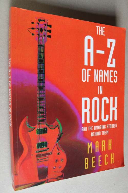 The A - Z of names in ROCK and the amazing stories behind them - Mark Beech