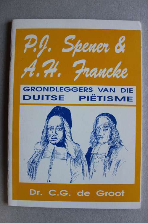 Spener & Francke - Grondleggers van die Duitse Pietisme  - De Groot
