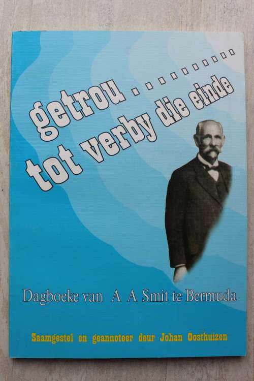 GETEKEN: Getrou tot verby die einde - Dagboeke van AA Smit te Bermuda - Johan Oosthuizen