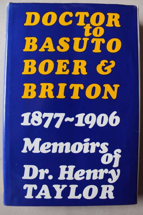 DOCTOR TO BASUTO, BOER AND BRITON 1877-1906 - Memoirs of Dr Henry Taylor