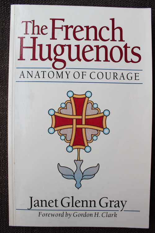 The French Huguenots - Anatomy of Courage  - Janet Gray