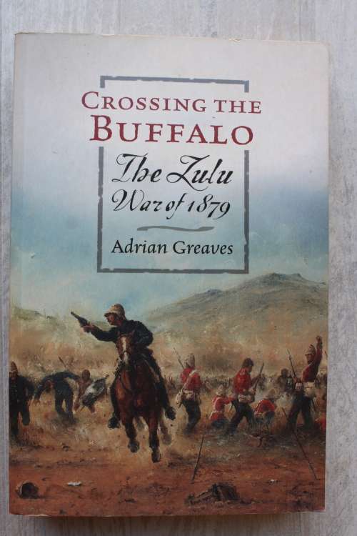 Crossing the Buffalo - The Zulu War of 1879 - By Adrian Greaves