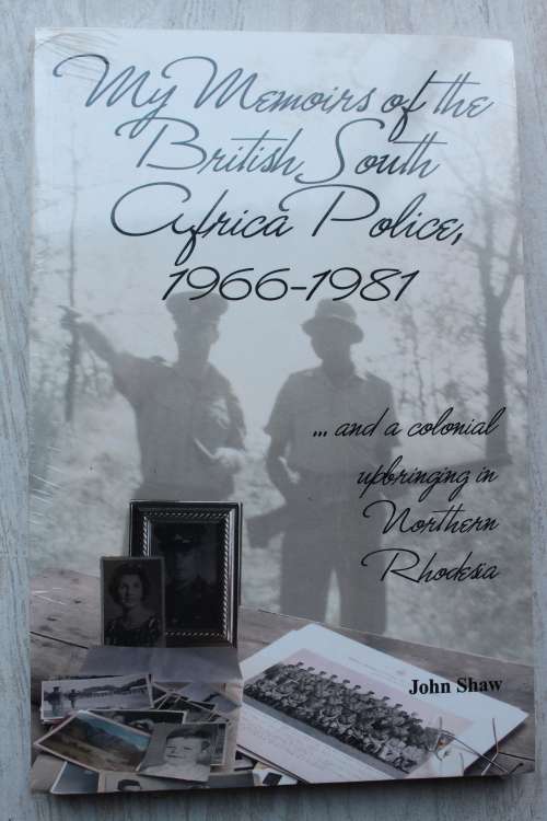MY MEMOIRS OF THE BRITISH SOUTH AFRICA POLICE 1966-1981. John Shaw