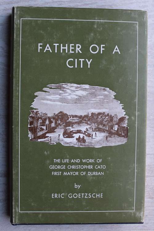 Father of a City. The life and work of George Cristopher Cato, first mayor of Durban