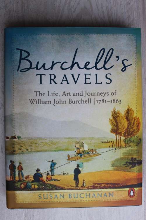 Burchells Travels: The Life, Art and Journeys of William John Burchell 1781-1863 by Susan Buchanan