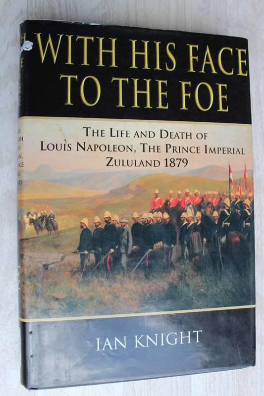 With His Face to the Foe the Life and Death of Louis Napoleon, the Prince Imperial Zululand 1879