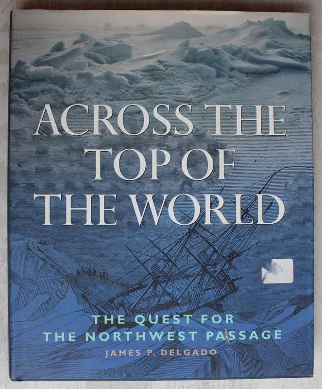 Across the Top of the World (The Quest for the North West Passage)  James P. Delgado