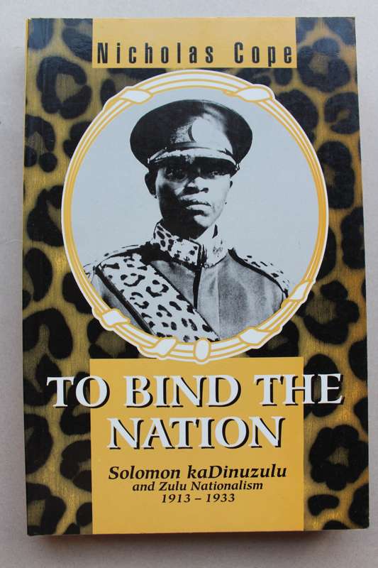 TO BIND THE NATION NICHOLAS COPE Solomon kaDinuzulu and Zulu Nationalism 1913-1933