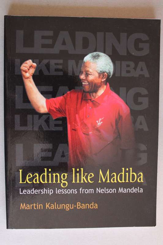Leading like Madiba : Lessons of Leadership from Nelson Mandela. Martin Kalungu-Banda