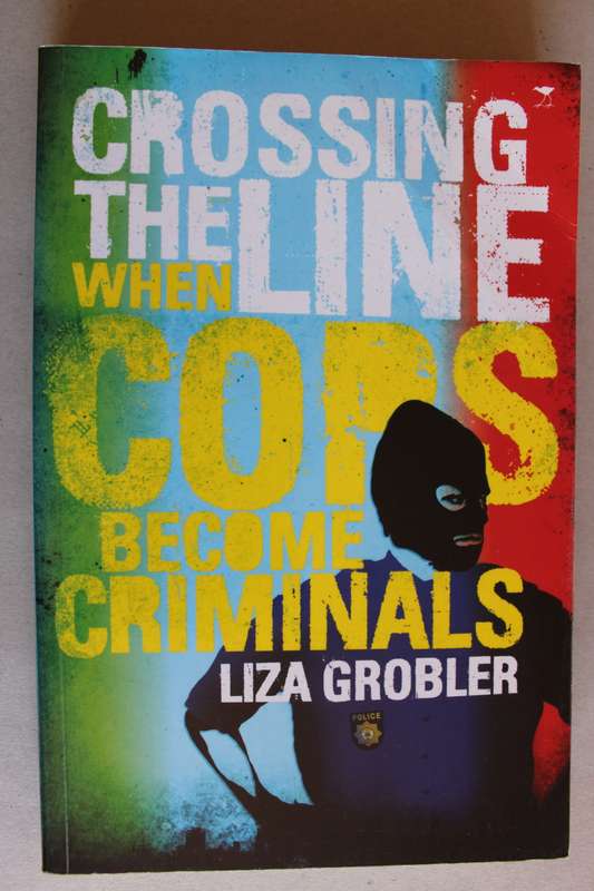 Crossing the Line - When Cops Become Criminals By: Liza Grobler