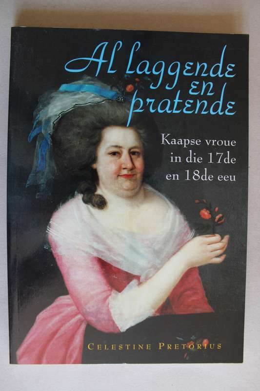 Al Laggende en Pratende: Kaapse Vroue in die 17de en 18de Eeu - Pretorius