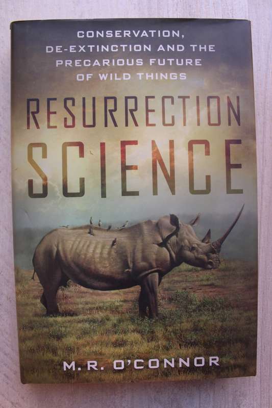 Resurrection Science: Conservation, De-Extinction and Precarious Future of Wild Things - O`Connor