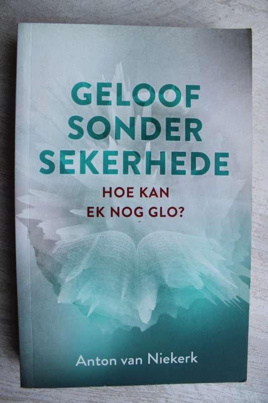 Geloof sonder sekerhede. Hoe kan ek nog glo? Anton van Niekerk