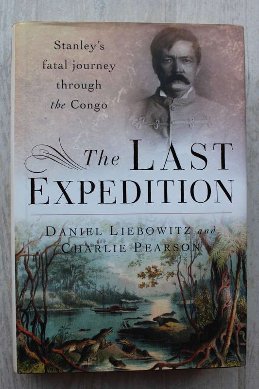 THE LAST EXPEDITION: Stanley`s fatal journey through the Congo by D Liebowitz and C Pearson