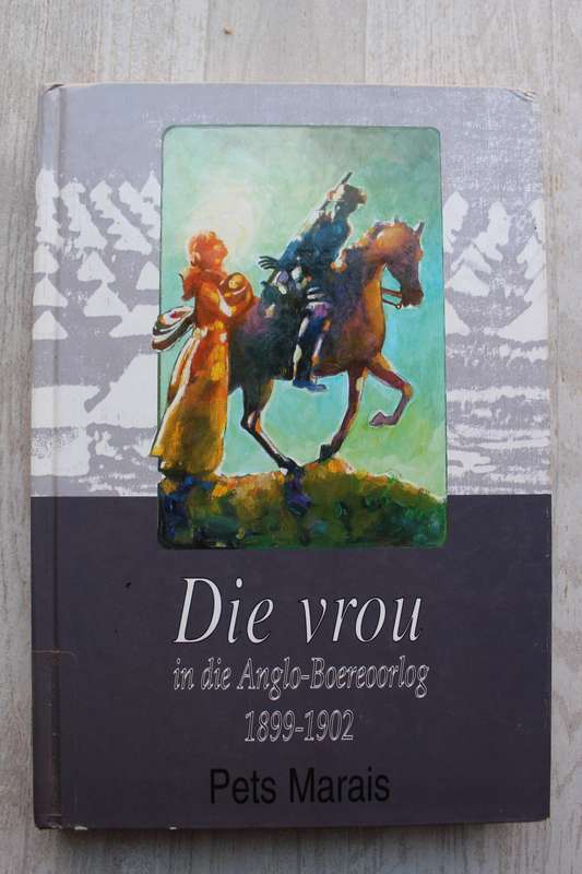 Die vrou in die Anglo-Boereoorlog 1899- 1902 / Pets Marais