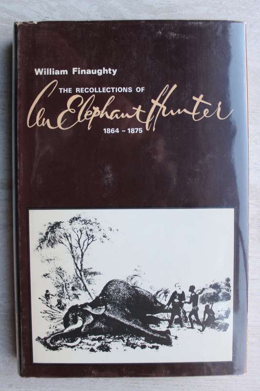 The Recollections of William Finaughty: Elephant Hunter 1864-1875