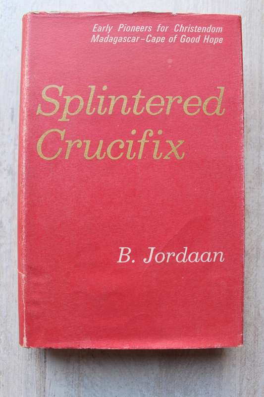 Splintered Crucifix, Early Pioneers for Christendom on Madagascar and the Cape - Bee Jordaan