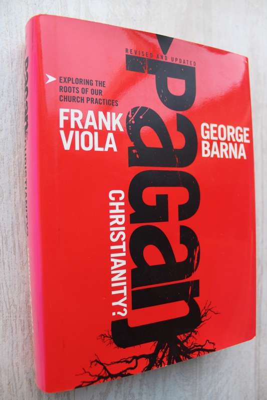 Pagan Christianity?: Exploring the Roots of Our Church Practices - Frank Viola & Barna