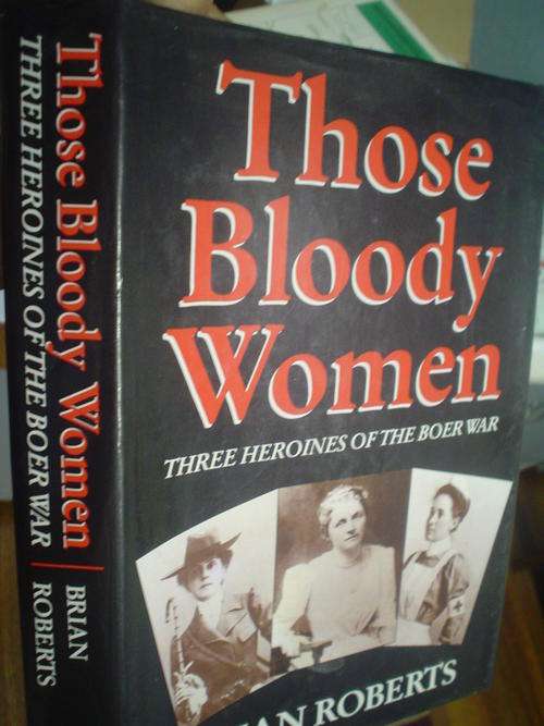 Those Bloody Women: Three heroines of the Boer War - Roberts
