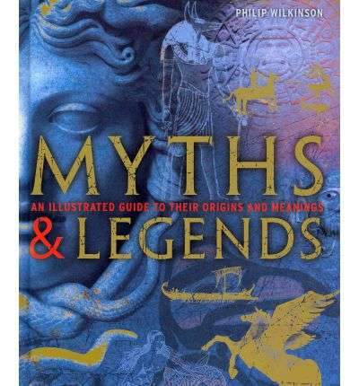 Myths & Legends : An illustrated guide to their origins and meanings - Philip Wilkinson