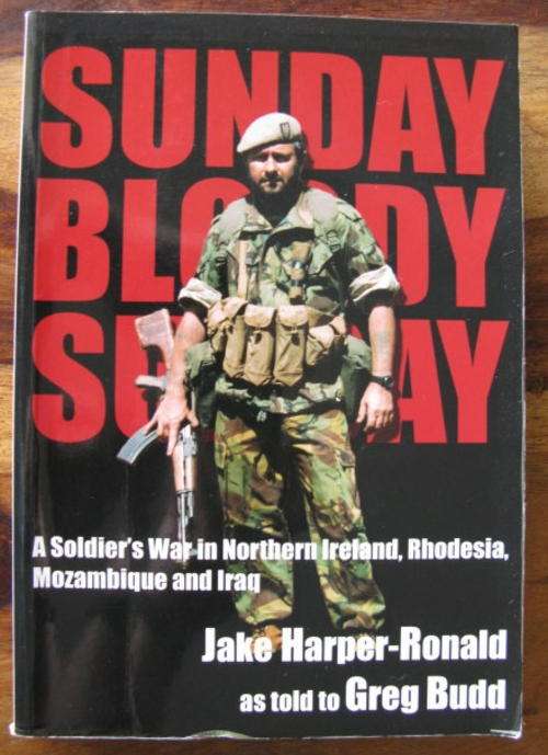 SUNDAY BLOODY SUNDAY - A SOLDIER'S WAR IN NORTHERN IRELAND, RHODESIA, MOZAMBIQUE AND IRAQ