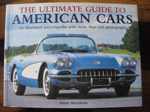 THE ULTIMATE GUIDE TO AMERICAN CARS - AN ILLUSTRATED ENCYCLOPEDIA WITH MORE THAN 600 PHOTOGRAPHS