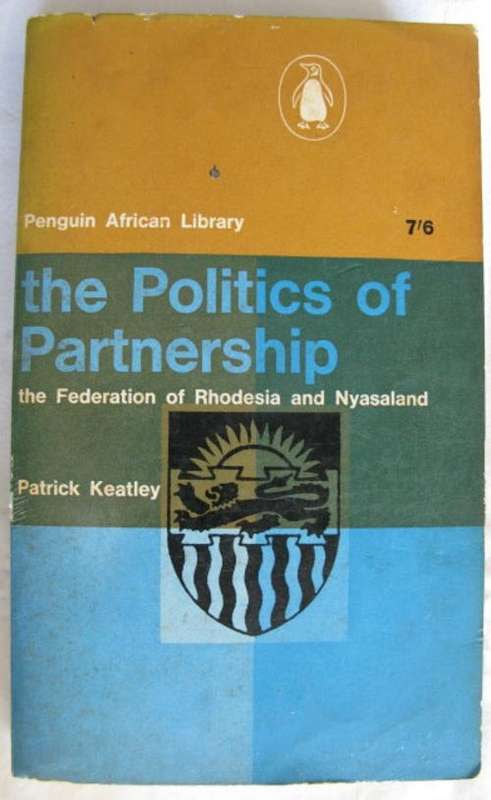RHODESIA - POLITICS OF PARTNERSHIP.  FEDERATION OF RHODESIA & NYASALAND BY PATRICK KEATLEY