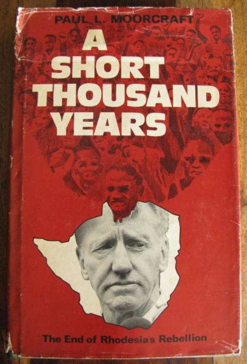 RHODESIA - A SHORT THOUSAND YEARS.  THE END OF RHODESIA'S REBELLION BY PAUL L. MOORCROFT