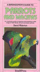 A BIRDKEEPER'S GUIDE TO PARROTS AND MACAWS by David Alderton