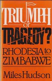 TRIUMPH OR TRAGEDY? RHODESIA TO ZIMBABWE by Miles Hudson