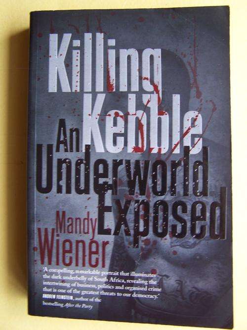 Killing Kebble: An Underworld Exposed by Mandy Wiener. 2011 Softcover.