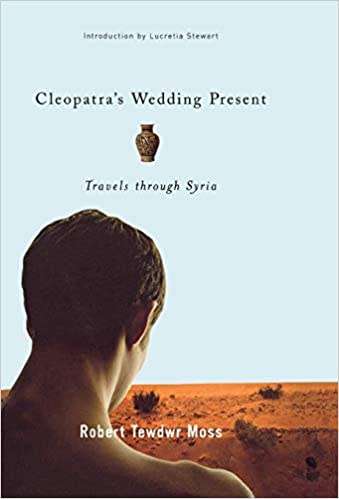 Cleopatra`s Wedding Present - Travels through Syria by Robert Tewdwr Moss