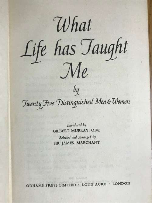 WHAT LIFE HAS TAUGHT ME by 25 DISTINGUISHED MEN and WOMEN GILBERT MURRAY ODHAMS PRESS 1948.