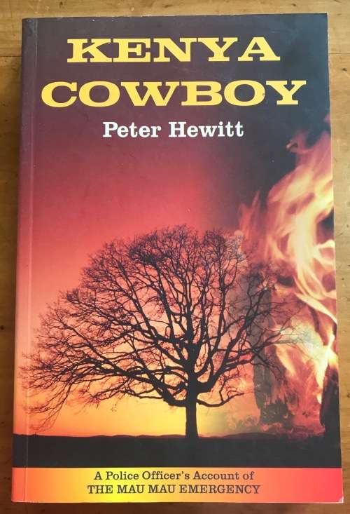 KENYA COWBOY PETER HEWITT 2001 COVOS DAY A POLICE OFFICERS ACCOUNT of the MAU MAU EMERGENCY RISING.