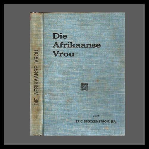 Eric Stockenstrom - DIE AFRIKAANSE VROU. (Die vrou in die geskiedenis van S A tussen 1568 en 1918)