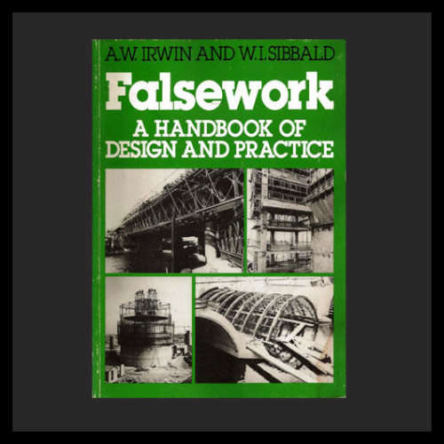A. W. Irwin & W.I. Sibbald - FALSEWORK. A Handbook of Design and Practice.