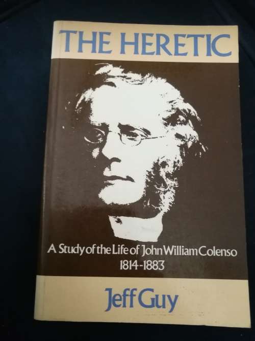 THE HERETIC A STUDY OF THE LIFE OF JOHN WILLIAM COLENSO 1814 - 1883 JEFF GUY