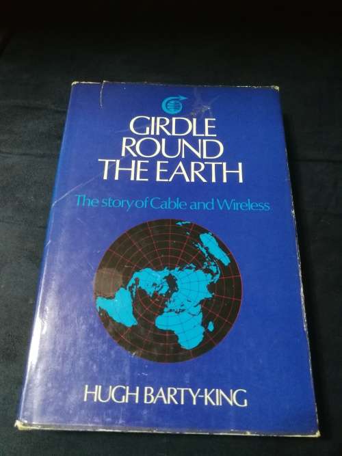 GIRDLE ROUND THE EARTH HUGH BARTY - KING The Story of Cable and Wireless and its Predecessors radio