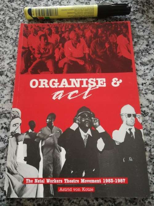 ORGANISE & ACT The Natal Workers Theatre Movement 1983 - 1987 ASTRID  von KOTZE  ( Organize and )