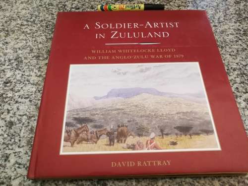 A SOLDIER - ARTIST IN ZULULAND WILLIAM WHITELOCKE LLOYD and the ANGLO-ZULU WAR DAVID RATTRAY