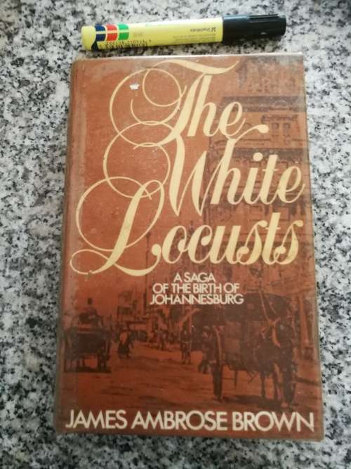 THE WHITE LOCUSTS A SAGA OF THE BIRTH OF JOHANNESBURG JAMES AMBROSE BROWN