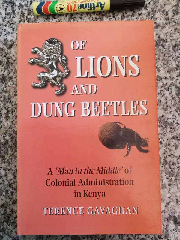 OF LIONS AND DUNG BEETLES A Man in the Middle of Colonial Administration in Kenya TERENCE GAVAGHAN
