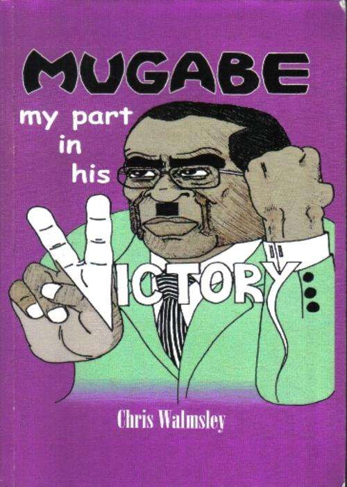 Mugabe - My Part in his "Victory"  --  Chris Walmsley  -  Rhodesiana