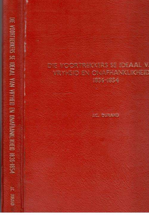 Die Voortrekkers se Ideaal van Vryheid en Onafhanklikheid  1836- 1854  -  J C Durand