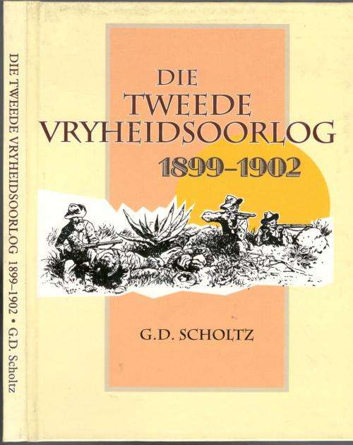 Die Tweede Vryheidsoorlog 1899 - 1902  -  G D Scholtz