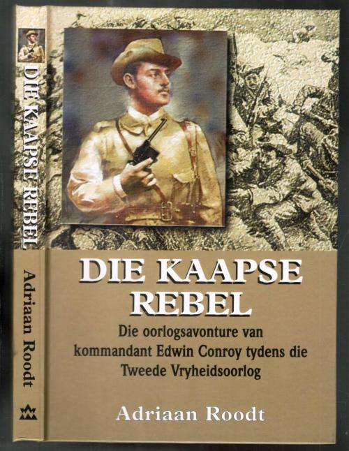 Die Kaapse Rebel - Die Oorlogsavonture van Kommandant Edwin Conroy Tydensdie Tweede Vryheidsoorlog