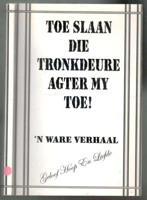 Toe Slaan Die Tronkdeure Agter My Toe  --  `n Ware Verhaal  --  Koos Swart