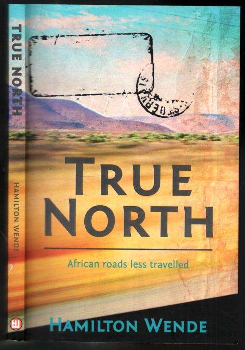 True North  - African Roads Less Travelled  --  War and Suffering in Africa  -  Hamilton Wende