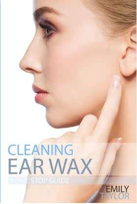 Cleaning Ear Wax: Remove Ear Wax Build Up with Our Simple Quick Effective Guide (Book)